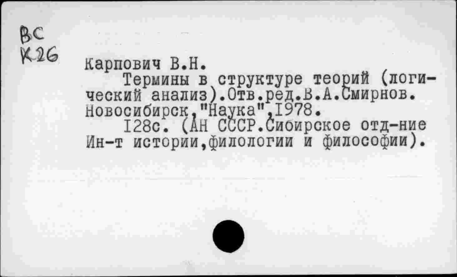 ﻿Мб
Карпович В.Н.
Термины в структуре теорий (логический анализ).Отв.ред.В.А.Смирнов. Новосибирск."Наука”,1978.
128с. (АН СССР.Сиоирское отд-ние Ин-т истории,филологии и философии).